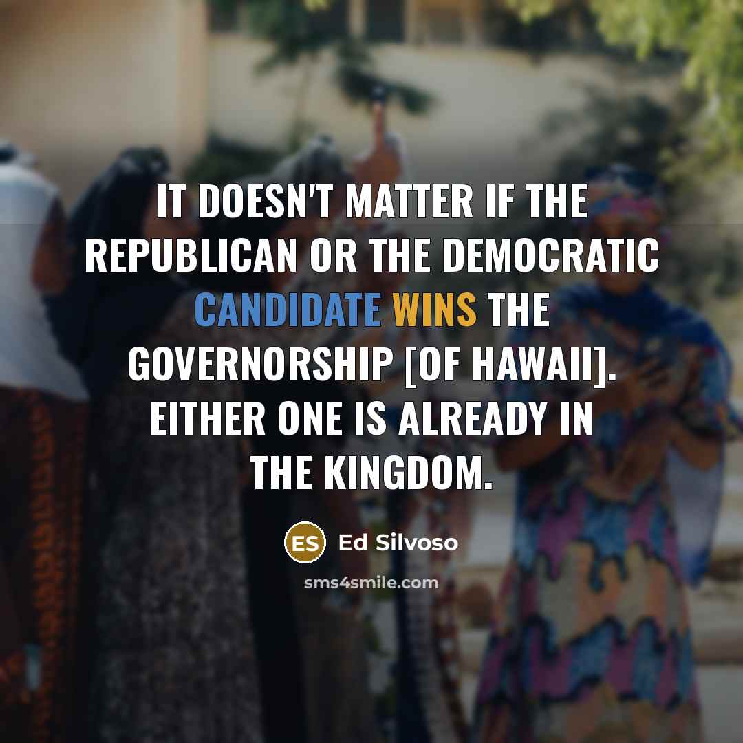 “It doesn't matter if the Republican or the Democratic candidate wins the governorship [of Hawaii]. Either one is already in the kingdom.” quote by Ed Silvoso
