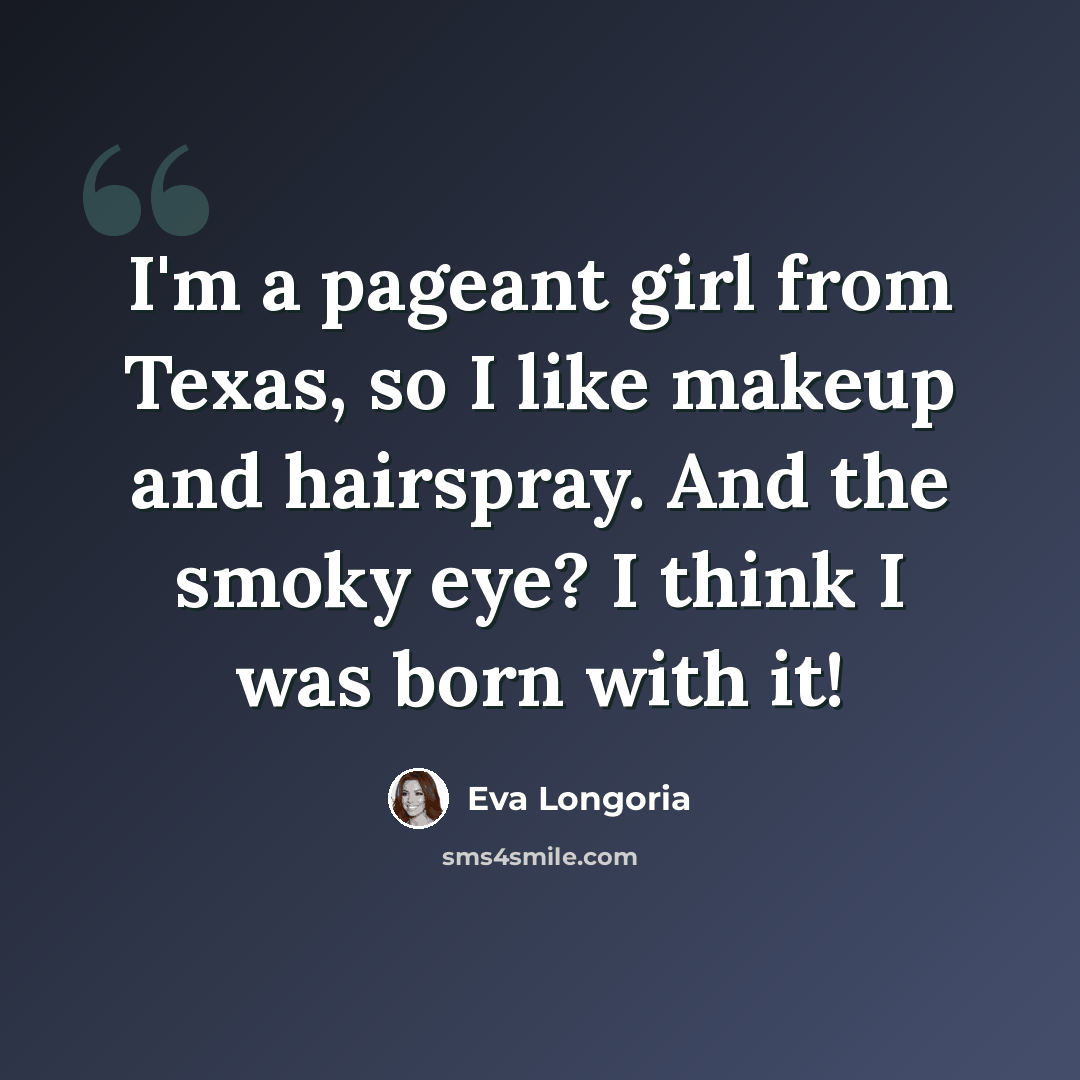 “I'm a pageant girl from Texas, so I like makeup and hairspray. And the smoky eye? I think I was born with it!” quote by Eva Longoria