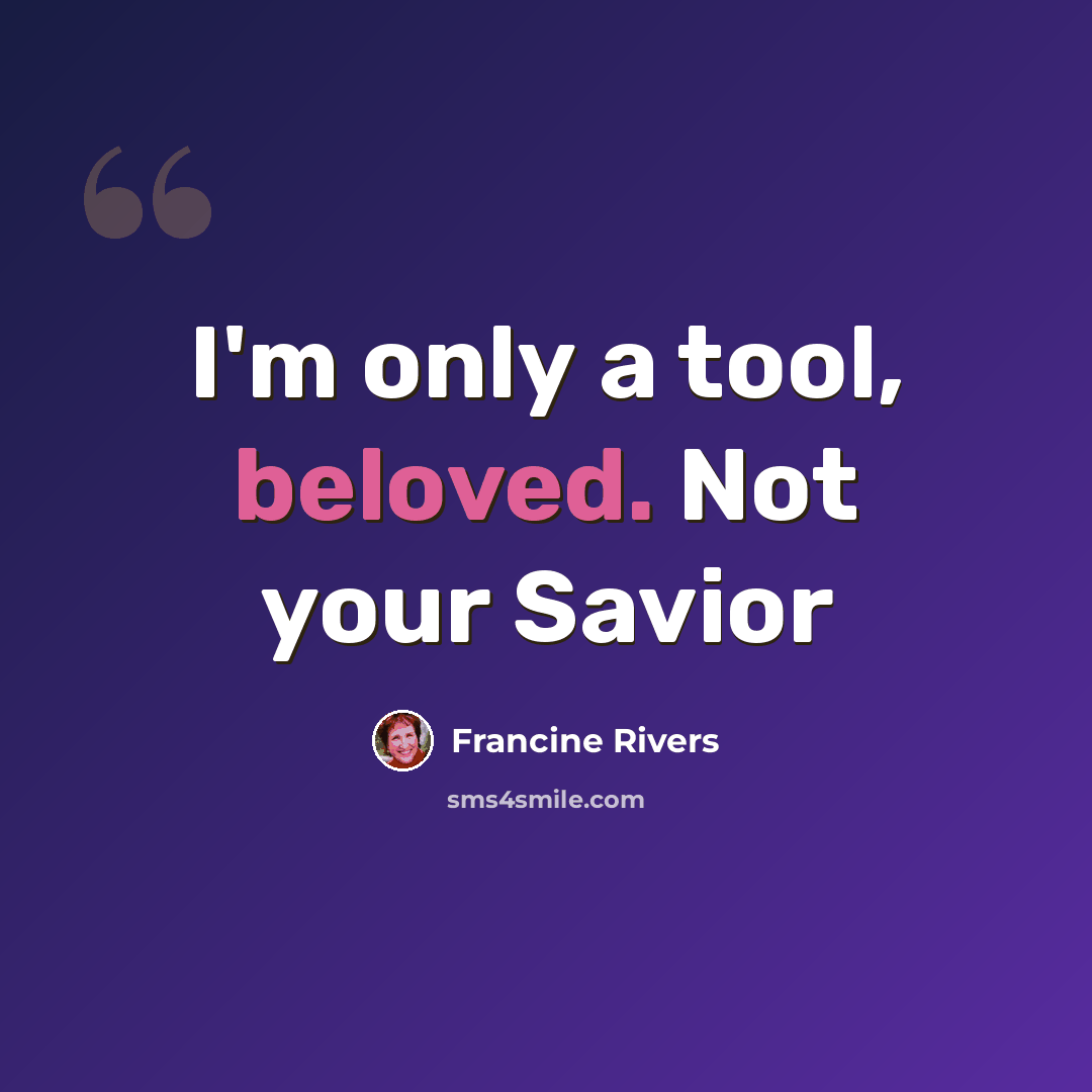 “I'm only a tool, beloved. Not your Savior” quote by Francine Rivers