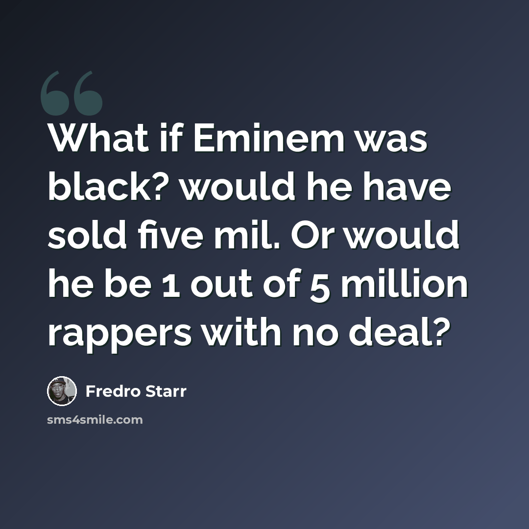“What if Eminem was black? would he have sold five mil. Or would he be 1 out of 5 million rappers with no deal?” quote by Fredro Starr