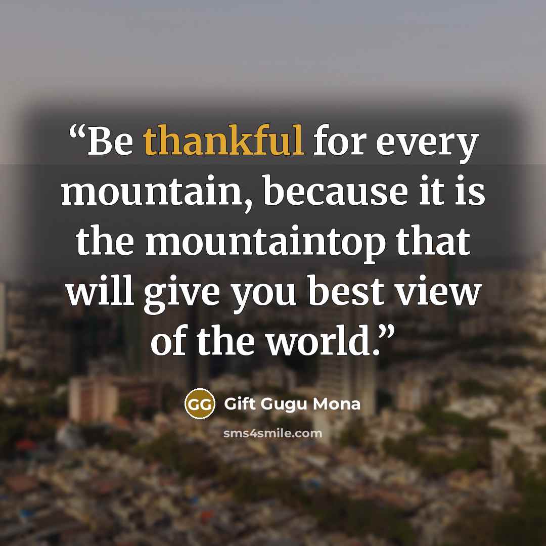 “Be thankful for every mountain, because it is the mountaintop that will give you best view of the world.” quote by Gift Gugu Mona