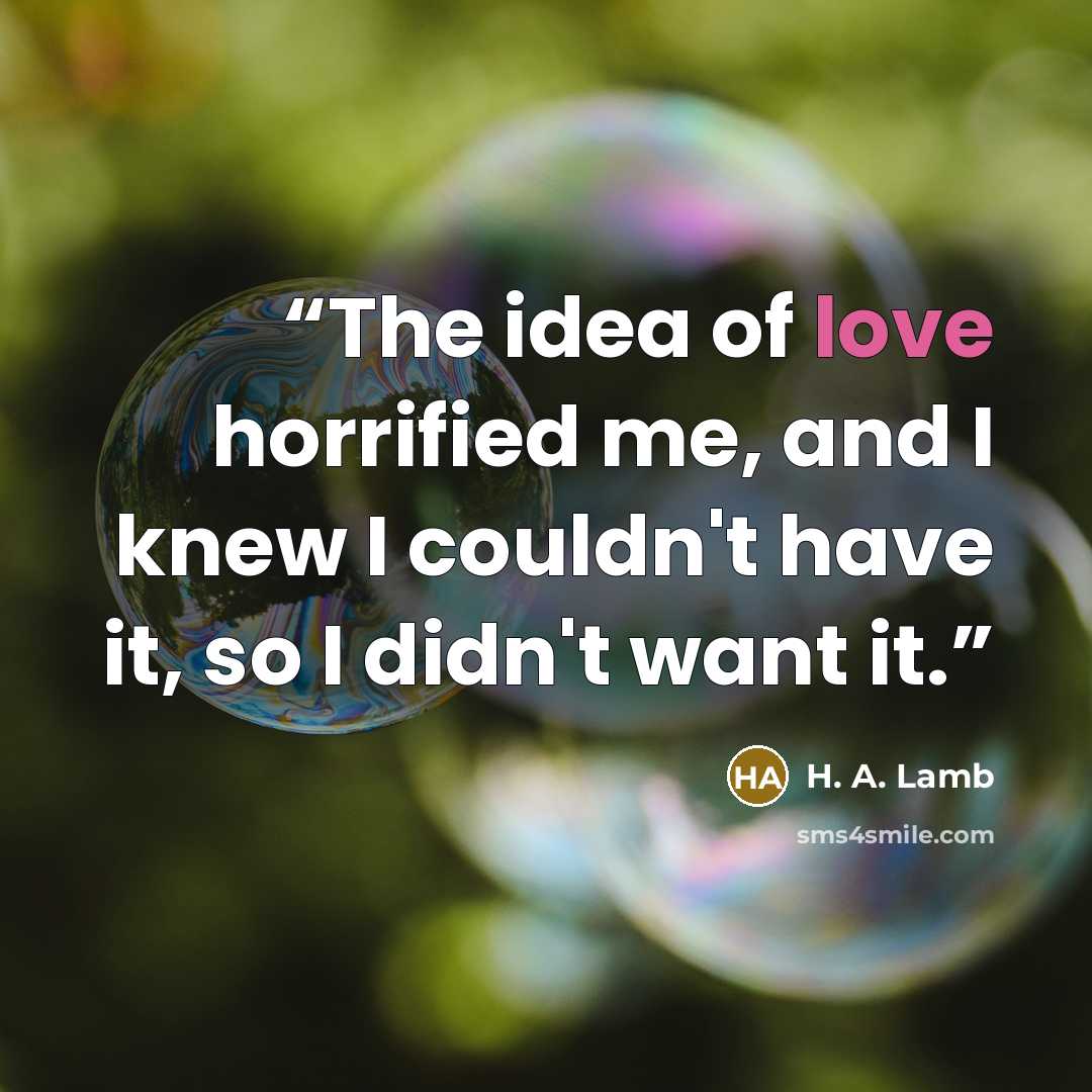 “The idea of love horrified me, and I knew I couldn't have it, so I didn't want it.” quote by H. A. Lamb
