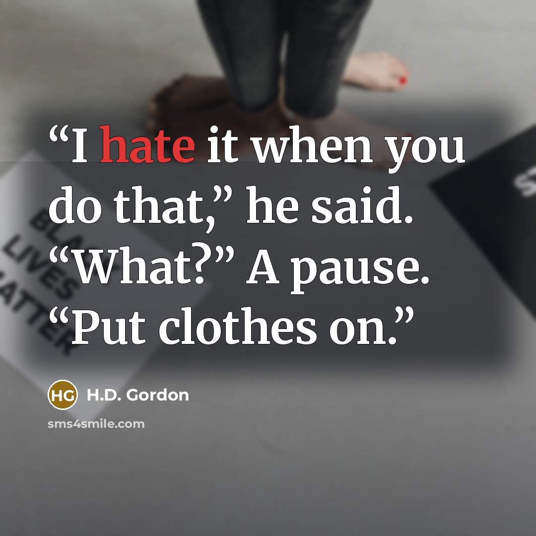 “I hate it when you do that,” he said. “What?” A pause. “Put clothes on.” quote by H.D. Gordon