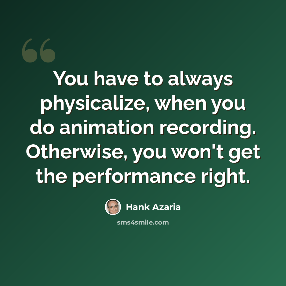 “You have to always physicalize, when you do animation recording. Otherwise, you won't get the performance right.” quote by Hank Azaria