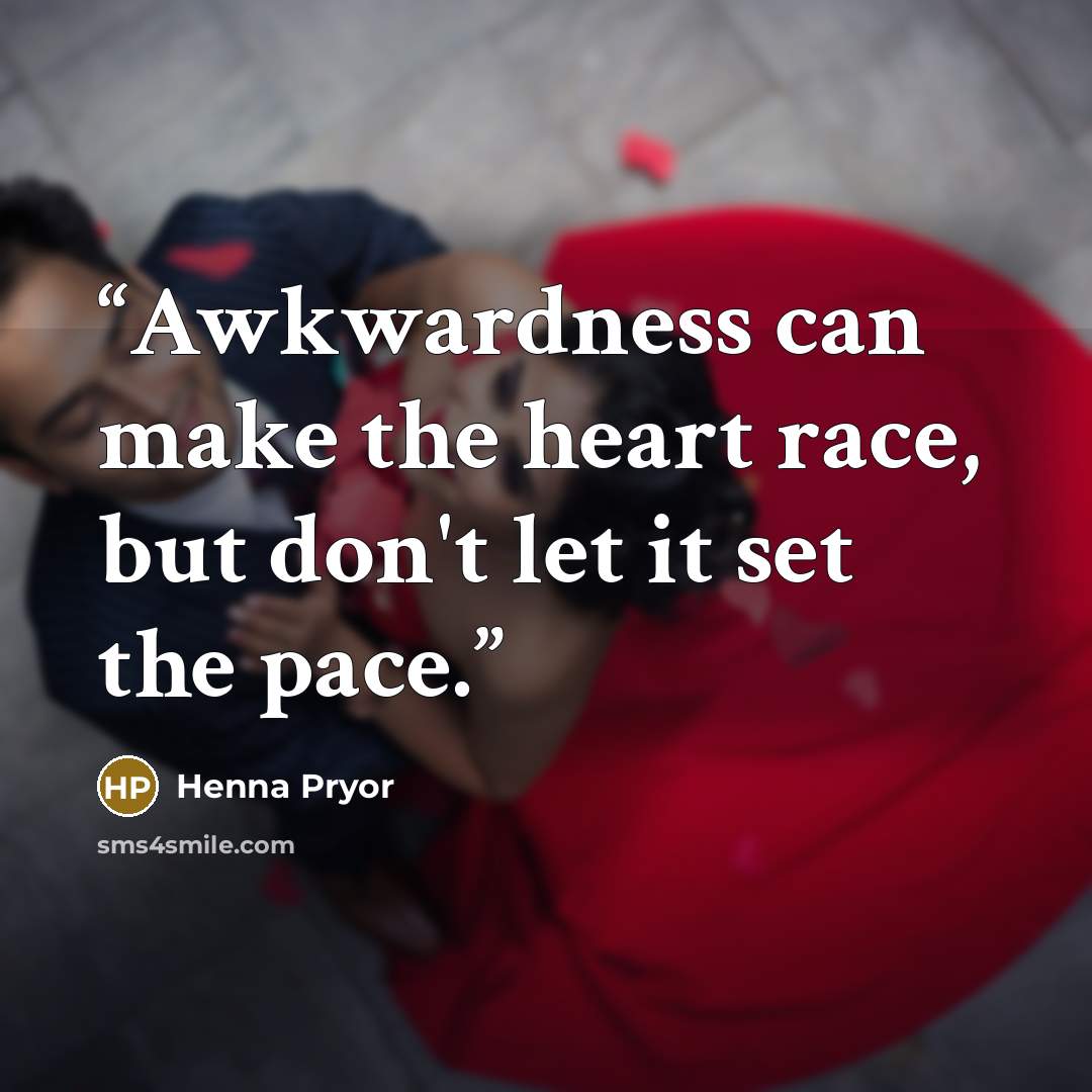 “Awkwardness can make the heart race, but don't let it set the pace.” quote by Henna Pryor