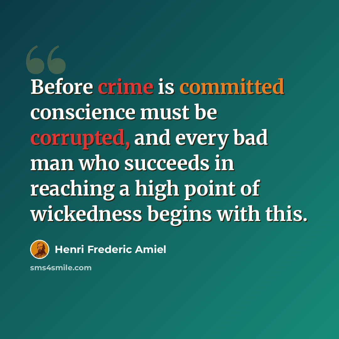 “Before crime is committed conscience must be corrupted, and every bad man who succeeds in reaching a high point of wickedness begins with this.” quote by Henri Frederic Amiel