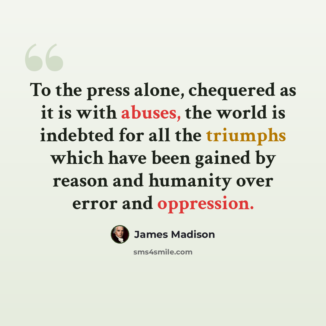 “To the press alone, chequered as it is with abuses, the world is indebted for all the triumphs which have been gained by reason and humanity over error and oppression.” quote by James Madison