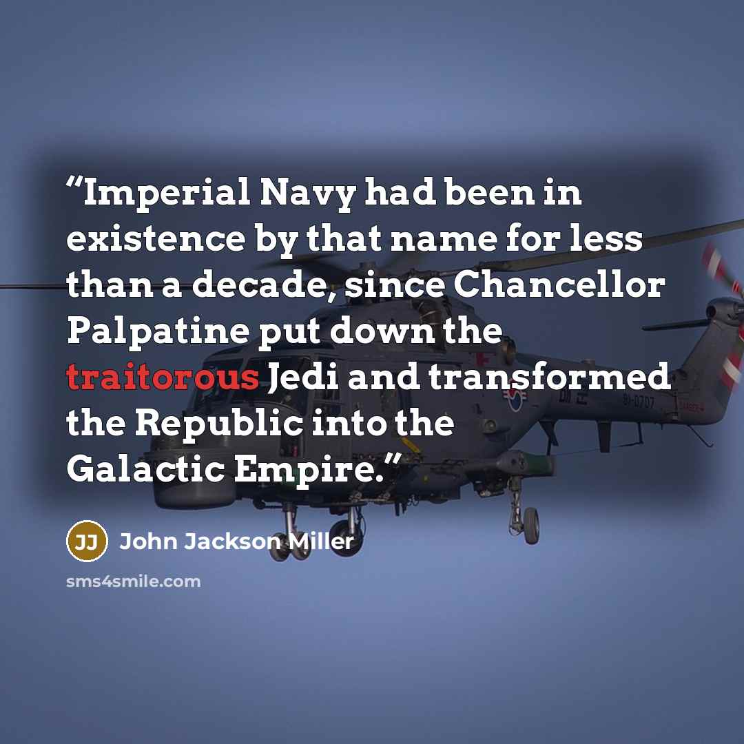 “Imperial Navy had been in existence by that name for less than a decade, since Chancellor Palpatine put down the traitorous Jedi and transformed the Republic into the Galactic Empire.” quote by John Jackson Miller