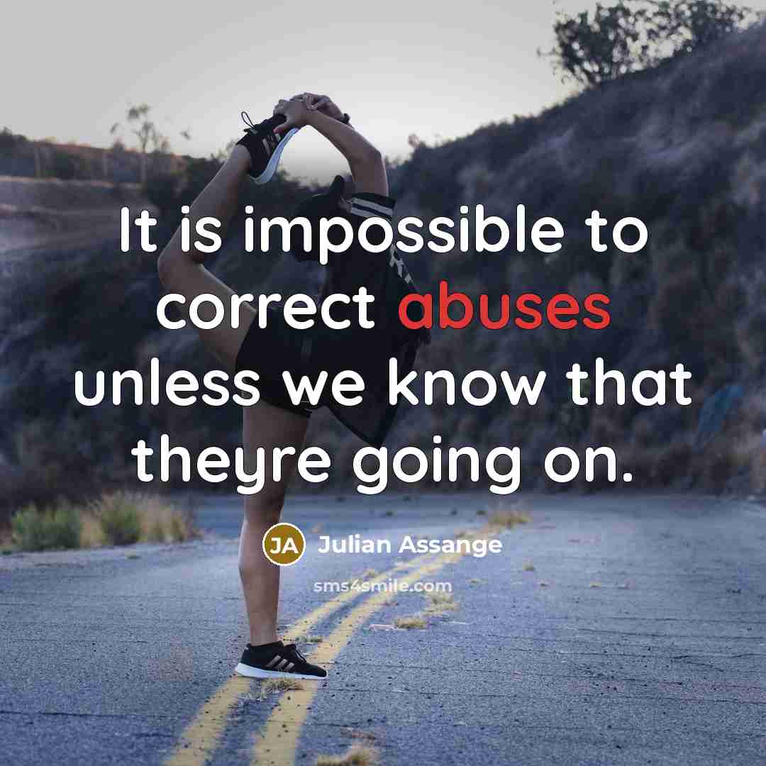“It is impossible to correct abuses unless we know that theyre going on.” quote by Julian Assange