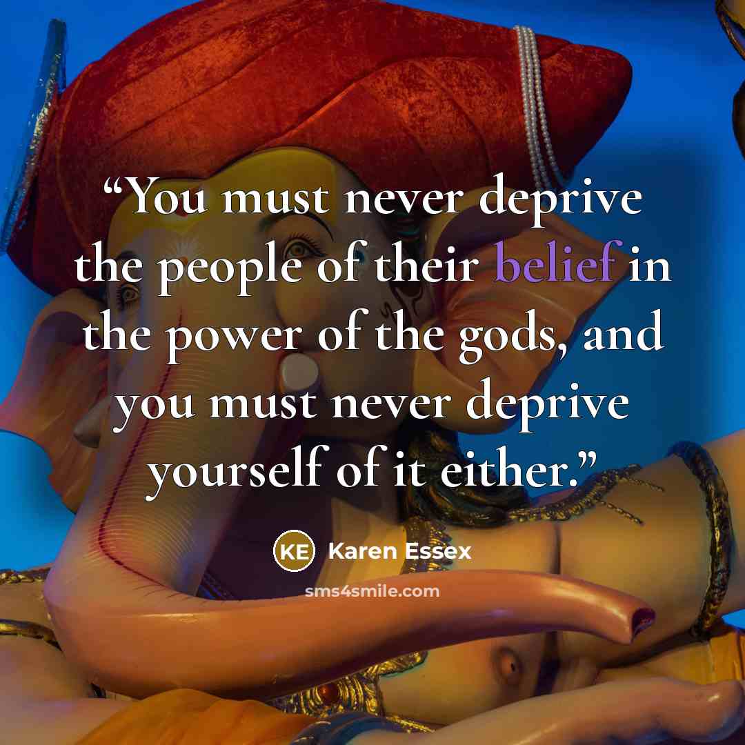 “You must never deprive the people of their belief in the power of the gods, and you must never deprive yourself of it either.” quote by Karen Essex