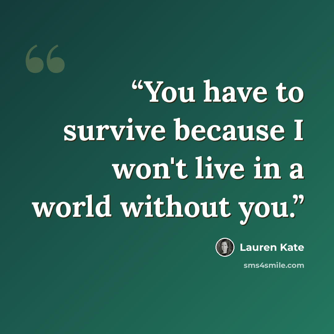 “You have to survive because I won't live in a world without you.” quote by Lauren Kate
