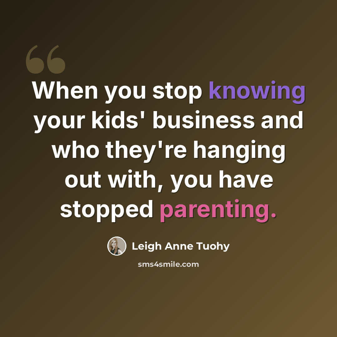 “When you stop knowing your kids' business and who they're hanging out with, you have stopped parenting.” quote by Leigh Anne Tuohy