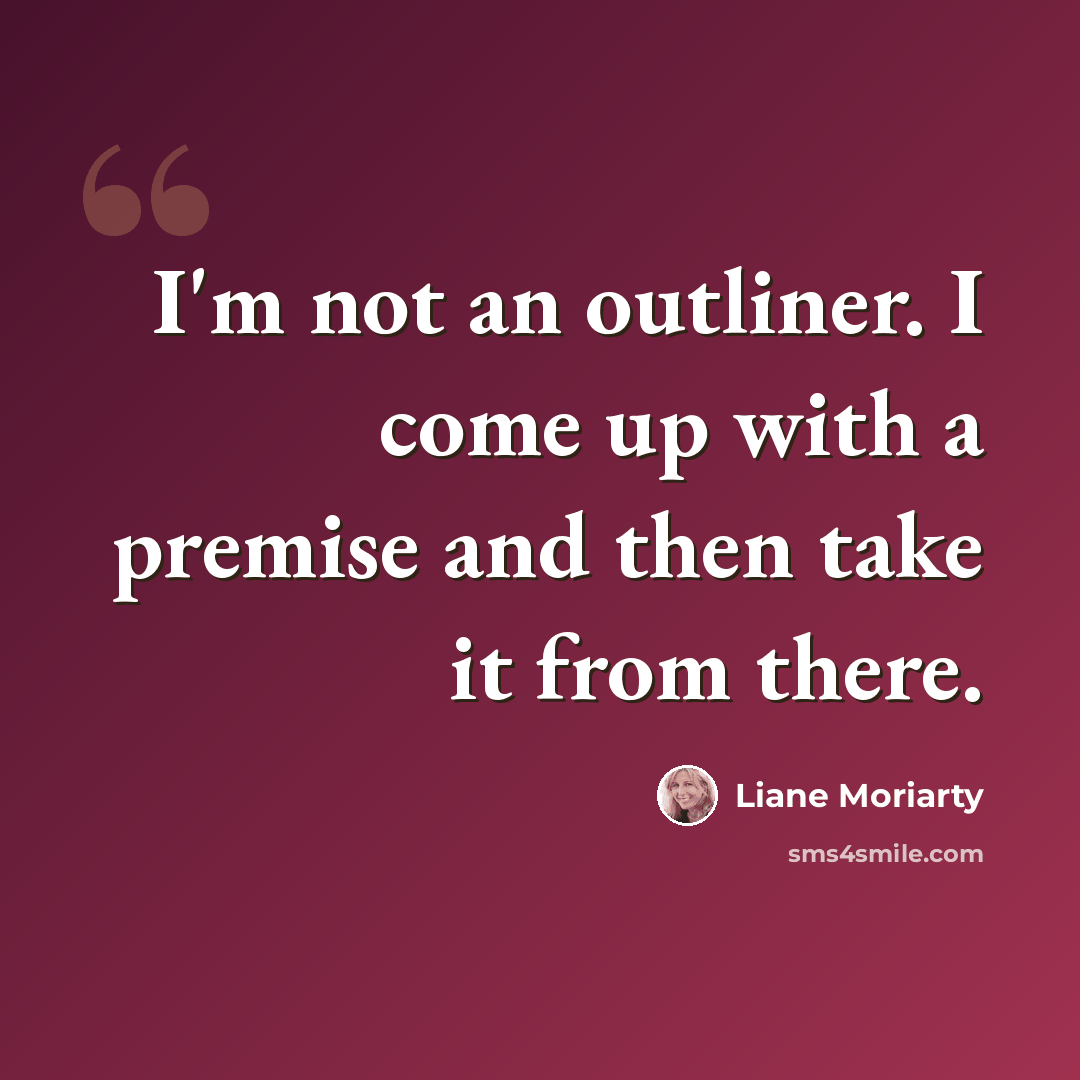 “I'm not an outliner. I come up with a premise and then take it from there.” quote by Liane Moriarty