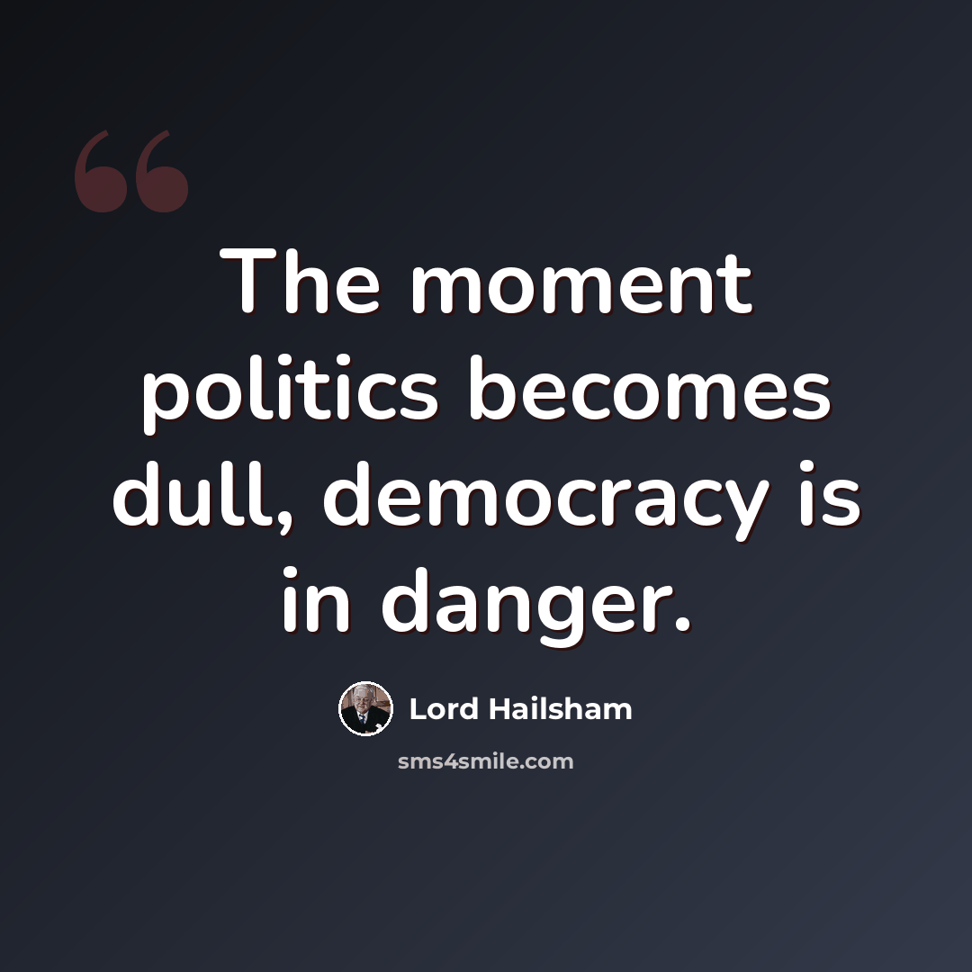 “The moment politics becomes dull, democracy is in danger.” quote by Lord Hailsham