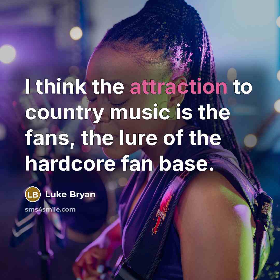“I think the attraction to country music is the fans, the lure of the hardcore fan base.” quote by Luke Bryan