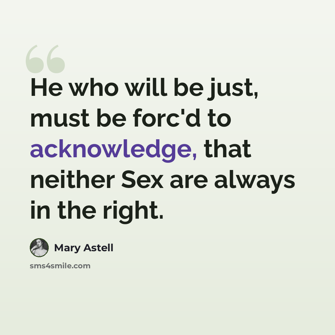 “He who will be just, must be forc'd to acknowledge, that neither Sex are always in the right.” quote by Mary Astell