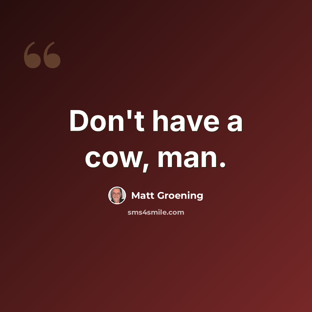 “Don't have a cow, man.” quote by Matt Groening