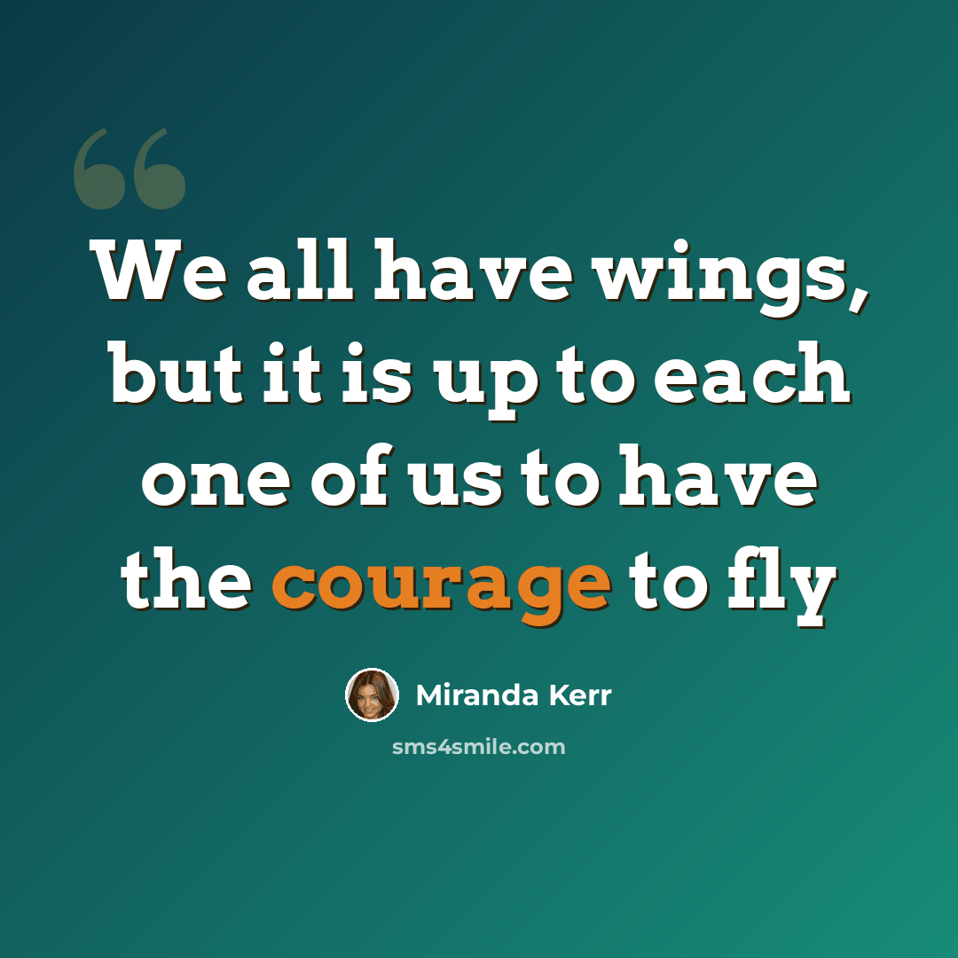“We all have wings, but it is up to each one of us to have the courage to fly” quote by Miranda Kerr