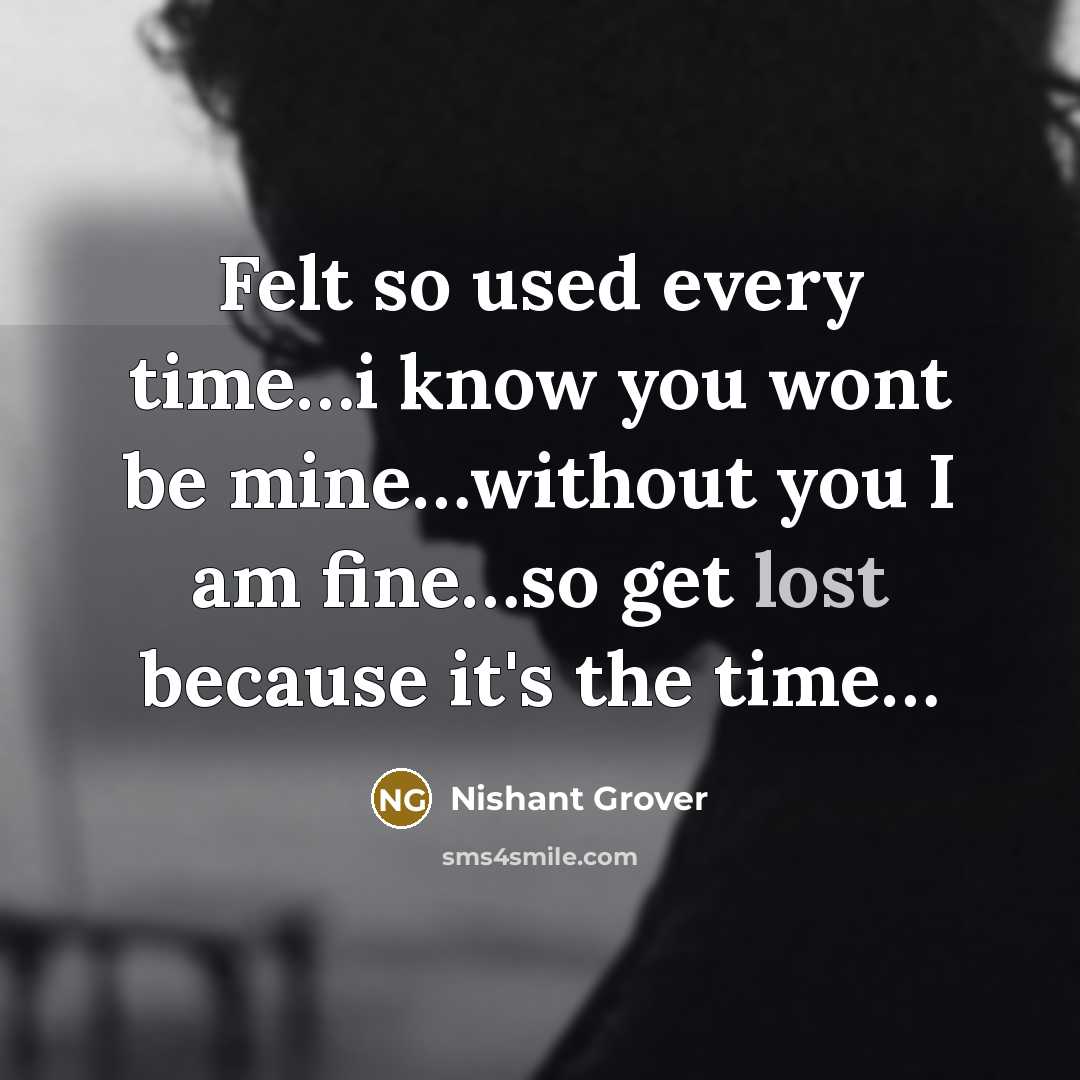 “Felt so used every time…i know you wont be mine…without you I am fine…so get lost because it's the time…” quote by Nishant Grover