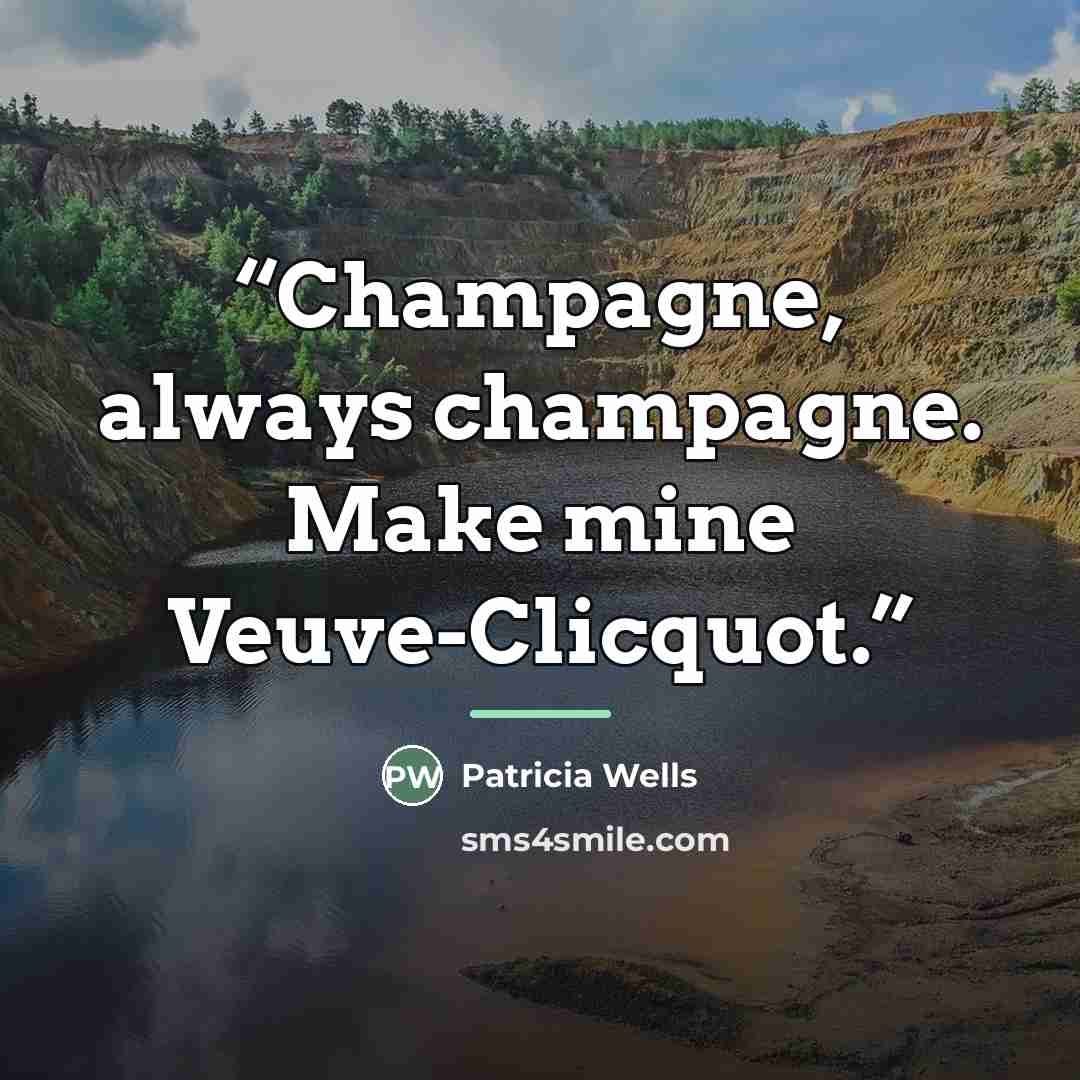 “Champagne, always champagne. Make mine Veuve-Clicquot.” quote by Patricia Wells