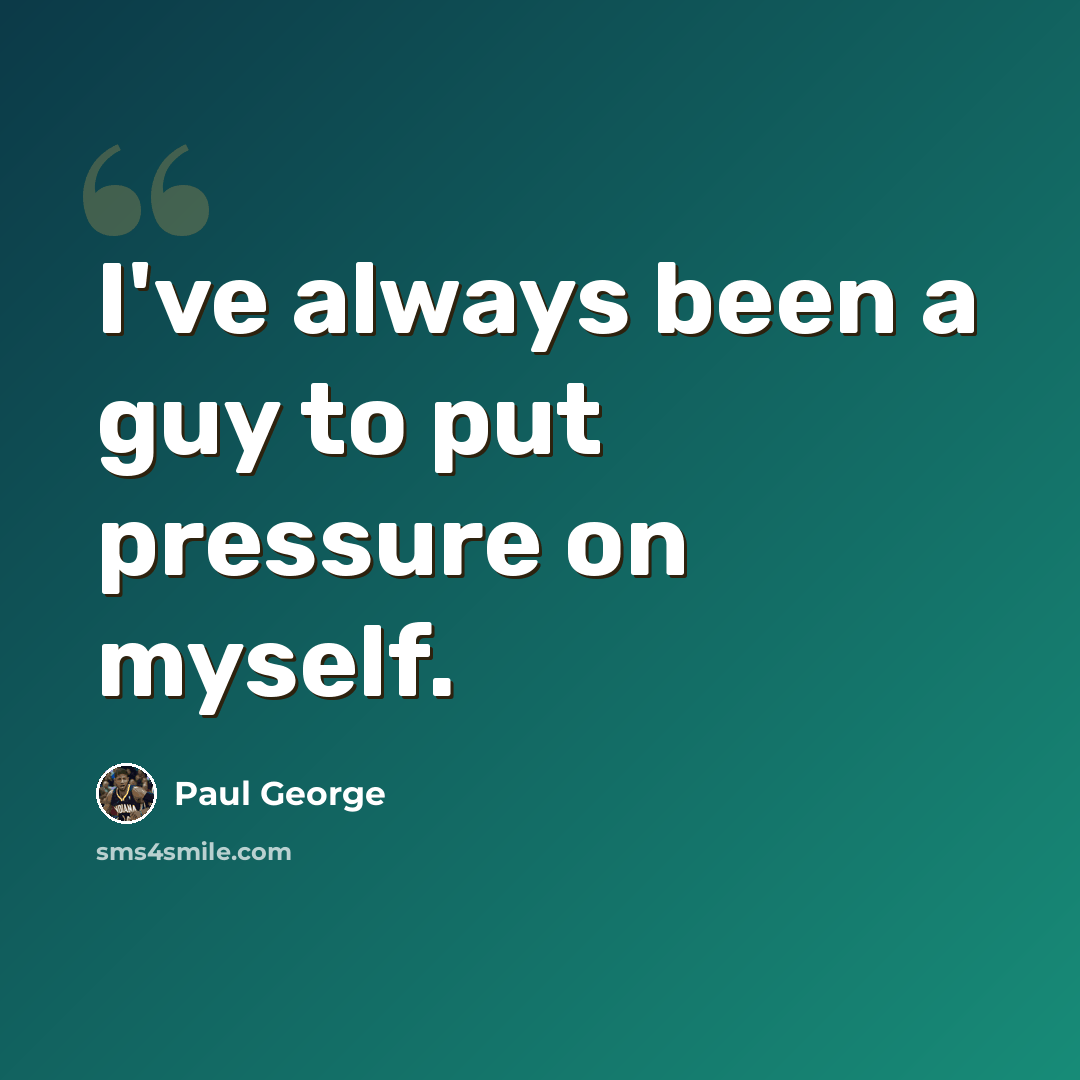 “I've always been a guy to put pressure on myself.” quote by Paul George