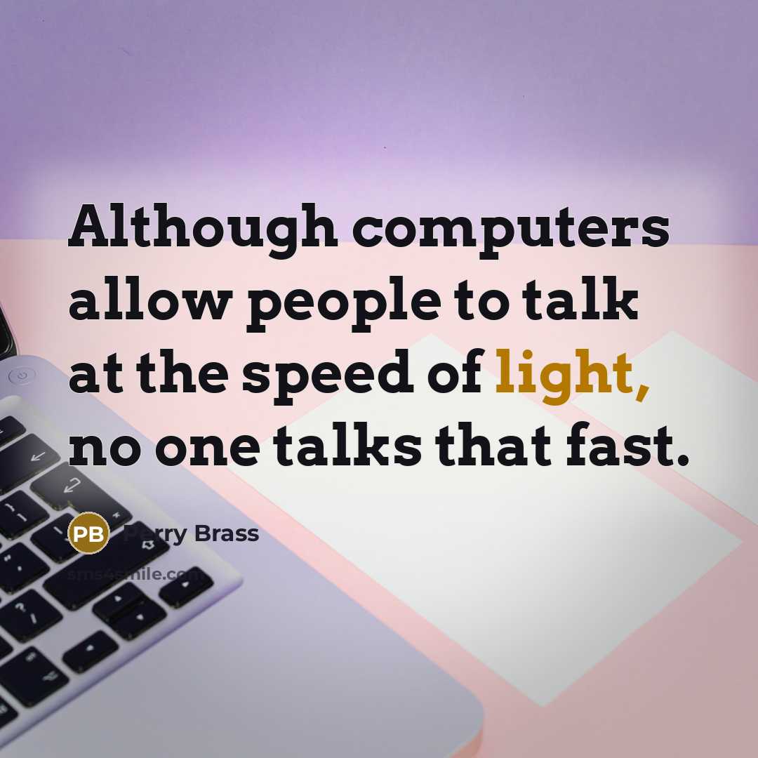 “Although computers allow people to talk at the speed of light, no one talks that fast.” quote by Perry Brass