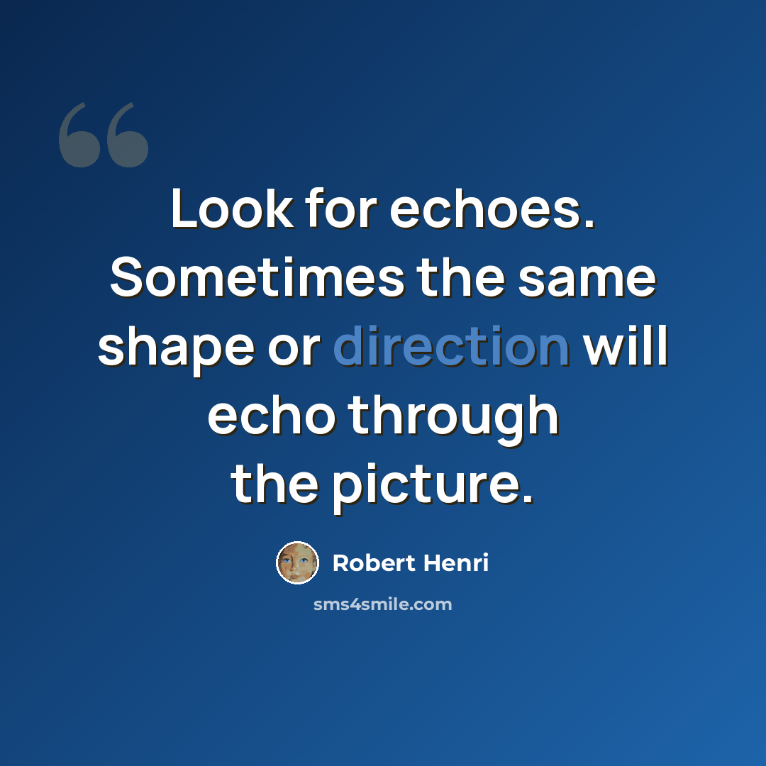 “Look for echoes. Sometimes the same shape or direction will echo through the picture.” quote by Robert Henri