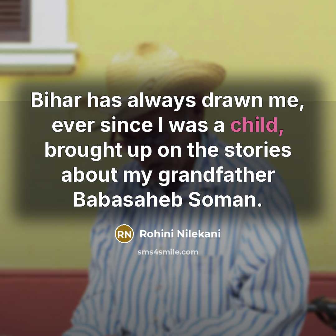 “Bihar has always drawn me, ever since I was a child, brought up on the stories about my grandfather Babasaheb Soman.” quote by Rohini Nilekani