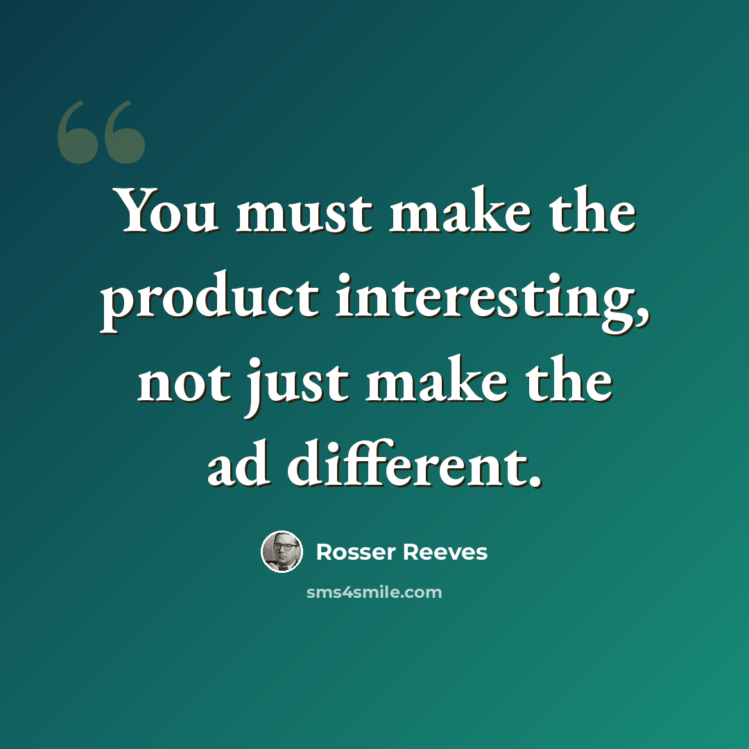 “You must make the product interesting, not just make the ad different.” quote by Rosser Reeves