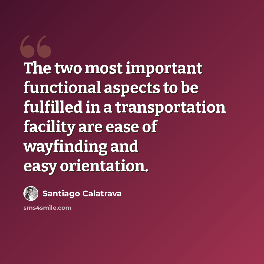 “The two most important functional aspects to be fulfilled in a transportation facility are ease of wayfinding and easy orientation.” quote by Santiago Calatrava