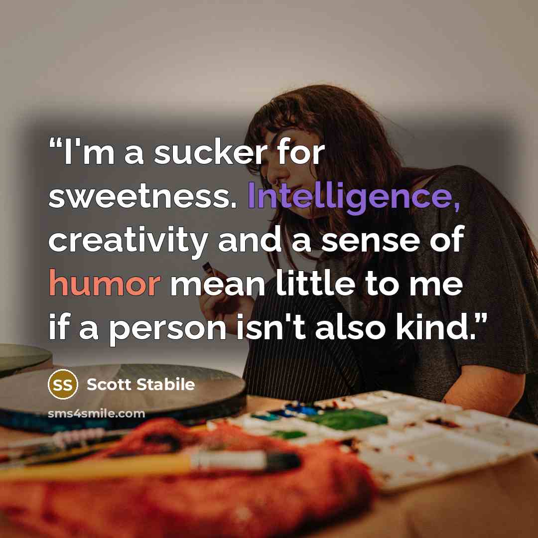 “I'm a sucker for sweetness. Intelligence, creativity and a sense of humor mean little to me if a person isn't also kind.” quote by Scott Stabile