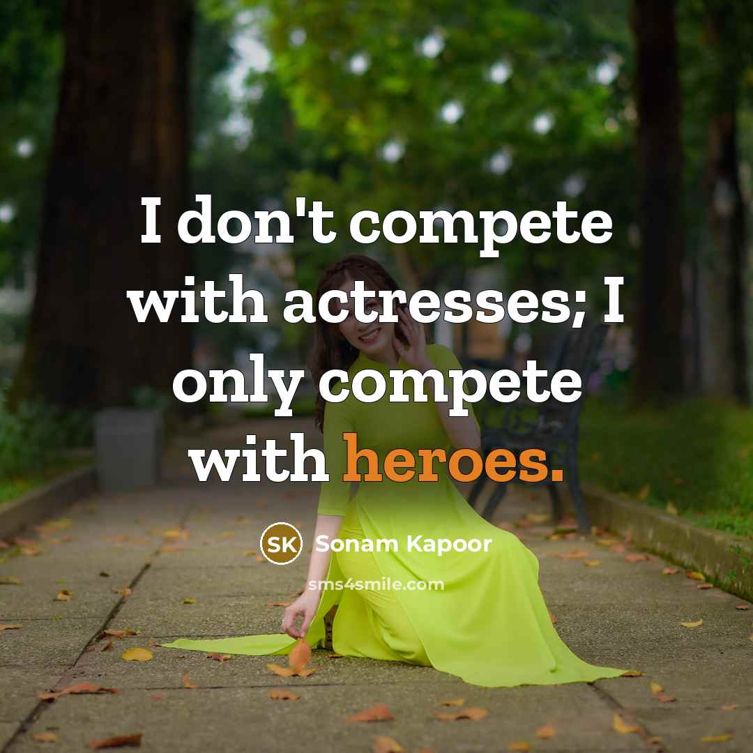 “I don't compete with actresses; I only compete with heroes.” quote by Sonam Kapoor