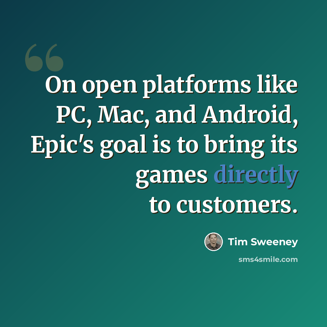 “On open platforms like PC, Mac, and Android, Epic's goal is to bring its games directly to customers.” quote by Tim Sweeney