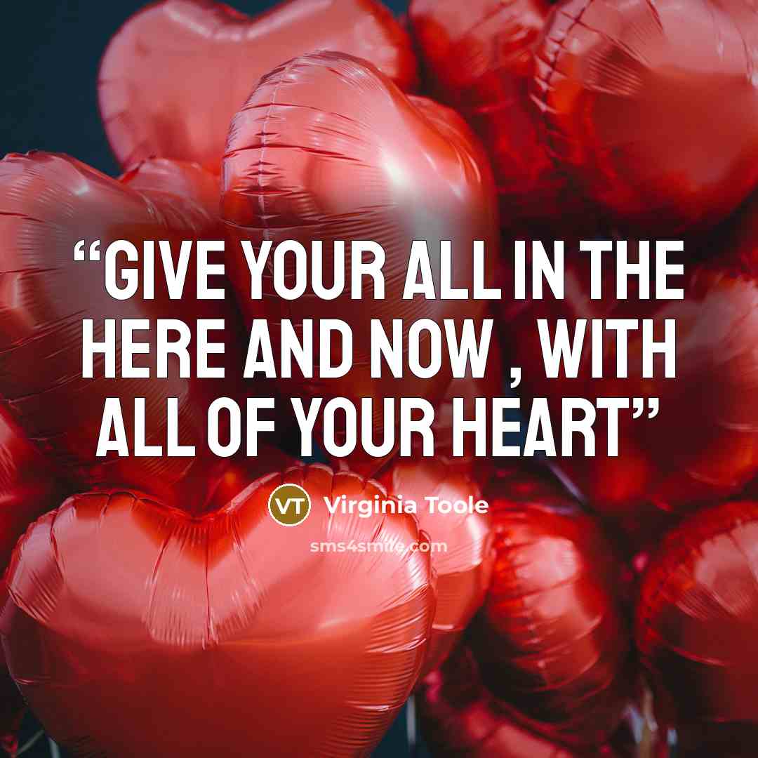 “Give your all in the Here and Now , with all of your heart” quote by Virginia Toole