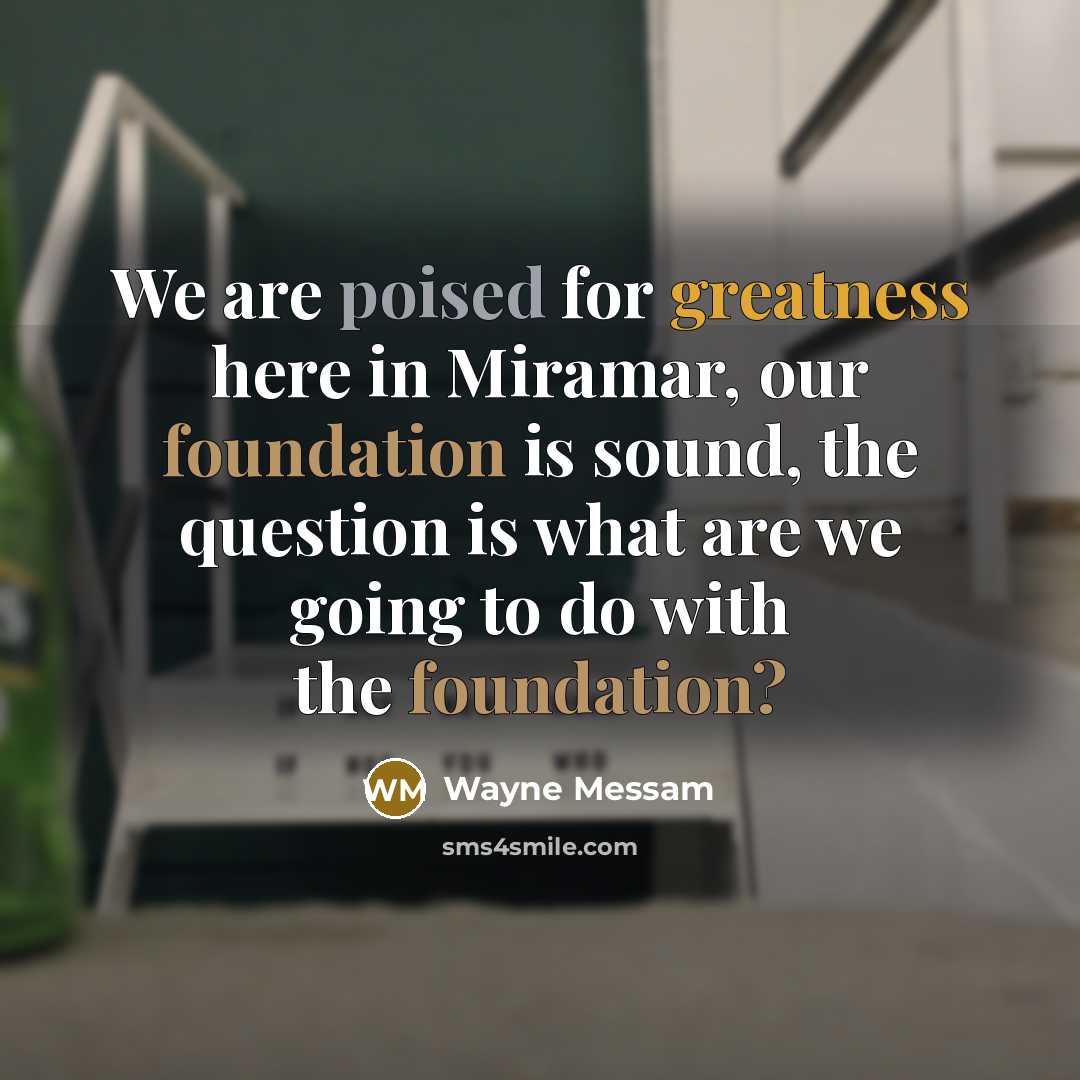 “We are poised for greatness here in Miramar, our foundation is sound, the question is what are we going to do with the foundation?” quote by Wayne Messam