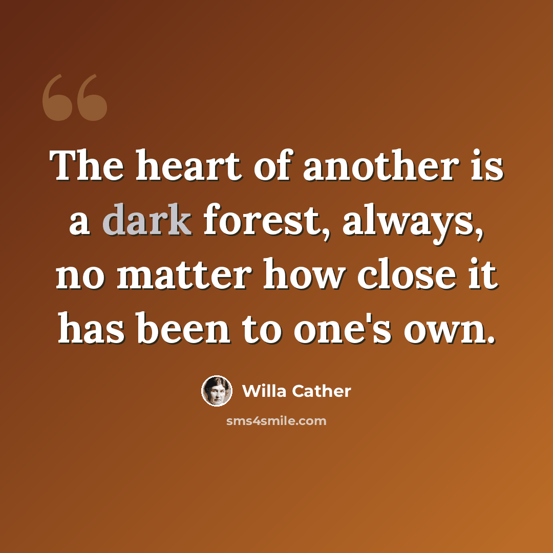 “The heart of another is a dark forest, always, no matter how close it has been to one's own.” quote by Willa Cather