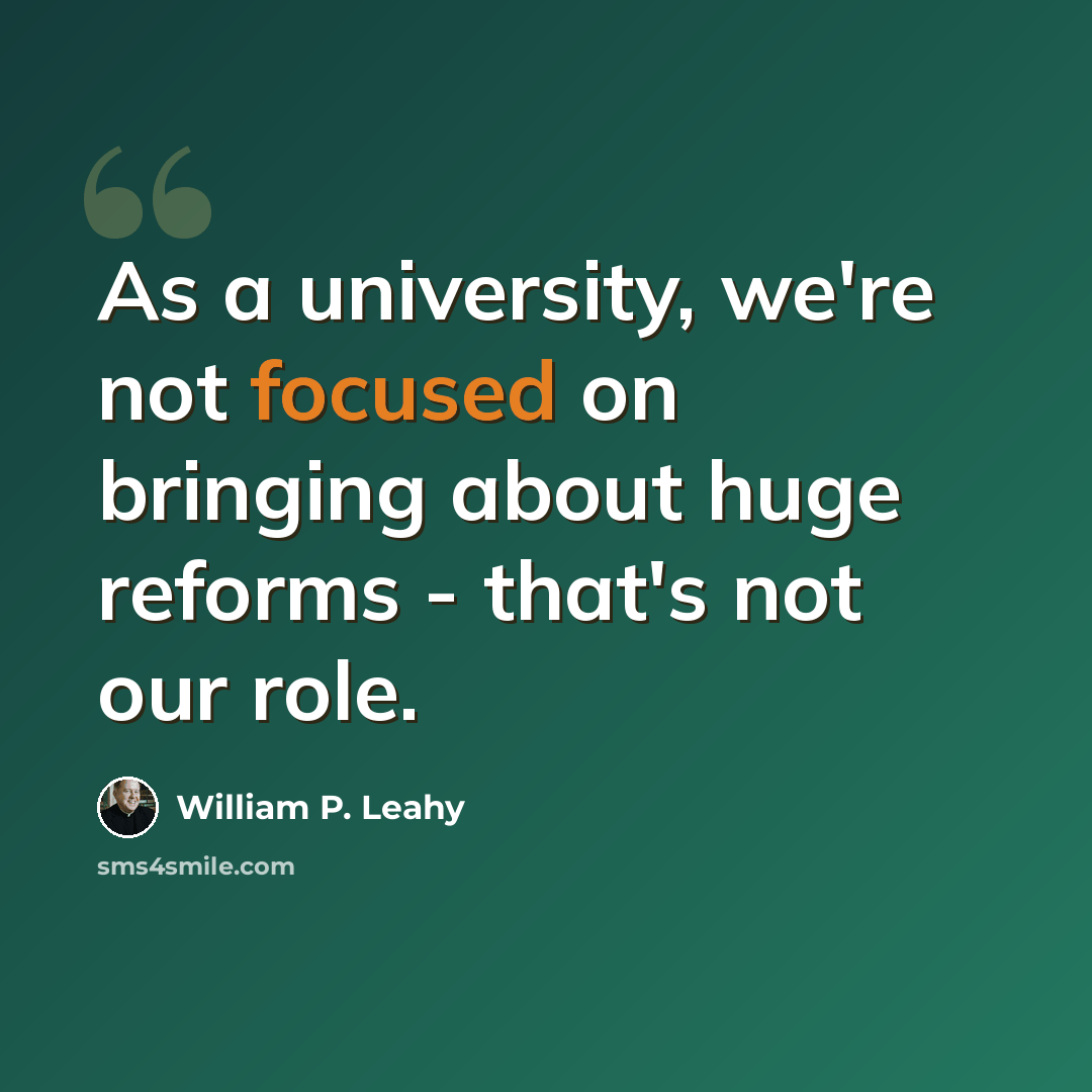 “As a university, we're not focused on bringing about huge reforms - that's not our role.” quote by William P. Leahy