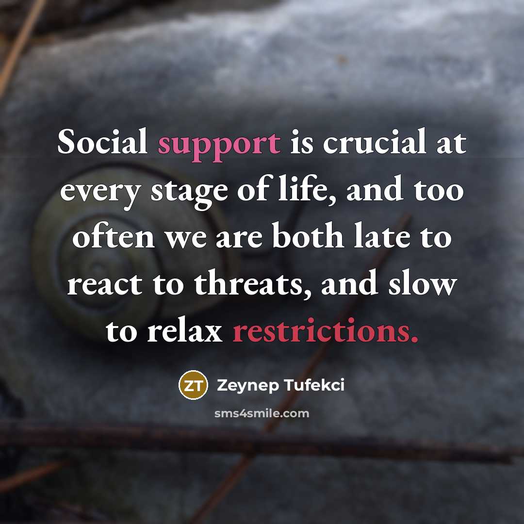 “Social support is crucial at every stage of life, and too often we are both late to react to threats, and slow to relax restrictions.” quote by Zeynep Tufekci