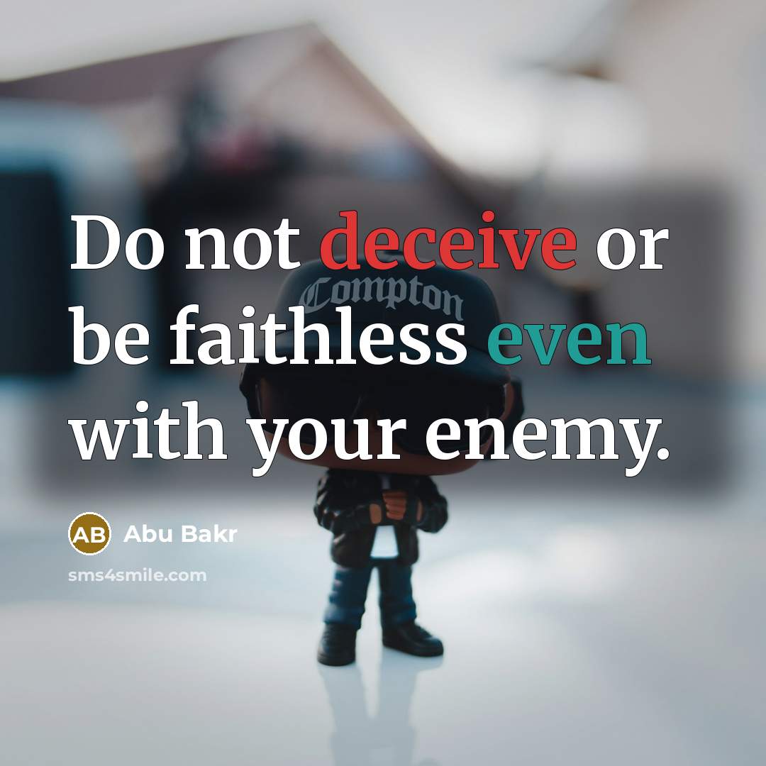 “Do not deceive or be faithless even with your enemy.” quote by Abu Bakr