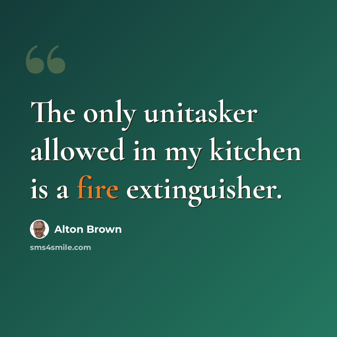 “The only unitasker allowed in my kitchen is a fire extinguisher.” quote by Alton Brown