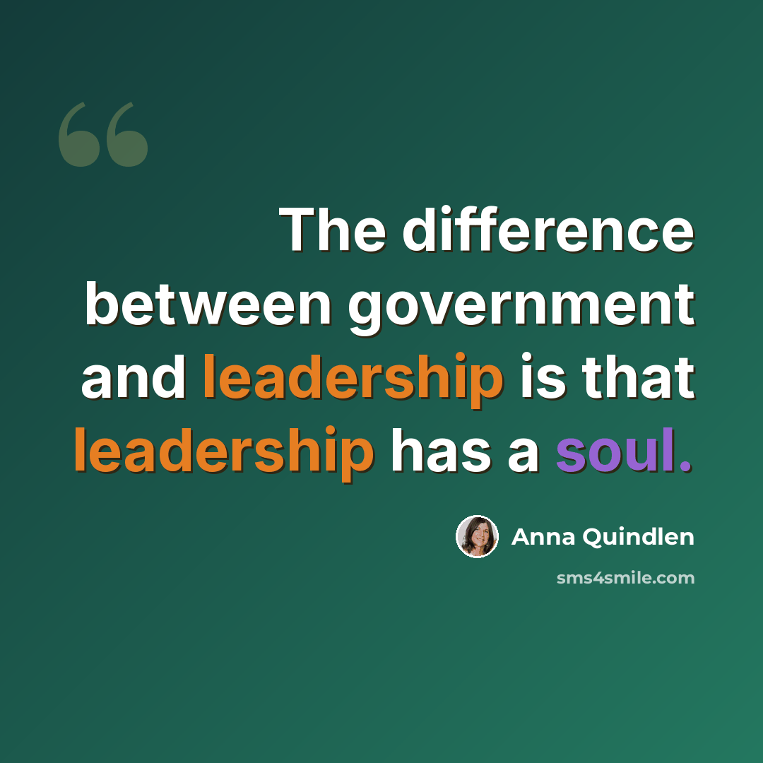“The difference between government and leadership is that leadership has a soul.” quote by Anna Quindlen
