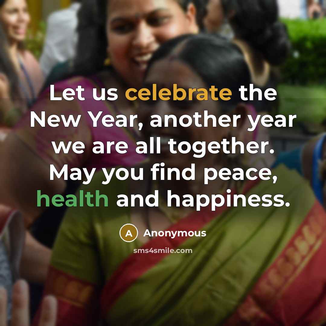 “Let us celebrate the New Year, another year we are all together. May you find peace, health and happiness.” quote by Anonymous