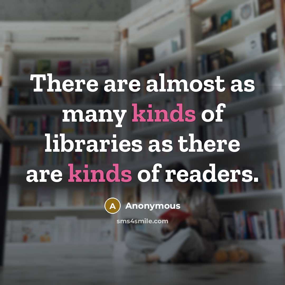 “There are almost as many kinds of libraries as there are kinds of readers.” quote by Anonymous