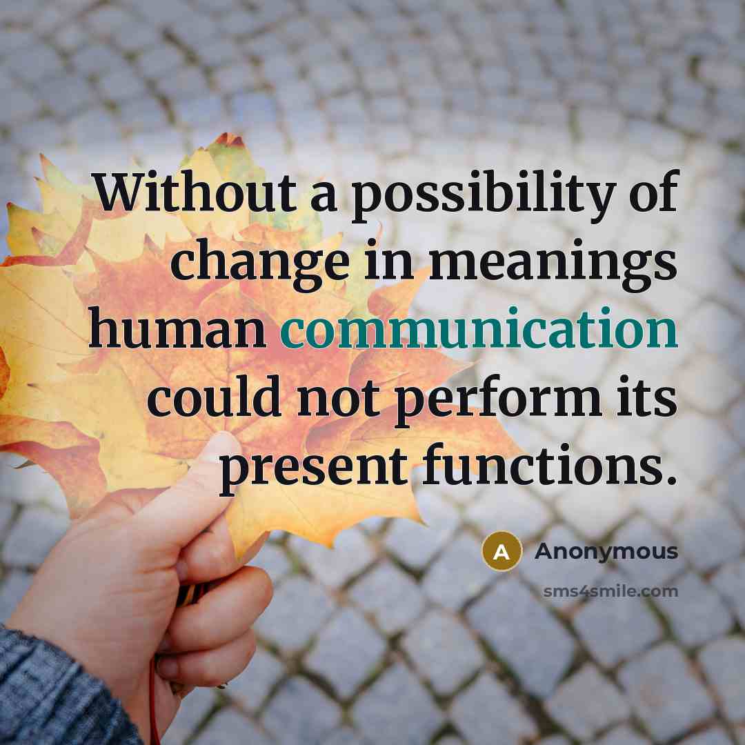 “Without a possibility of change in meanings human communication could not perform its present functions.” quote by Anonymous