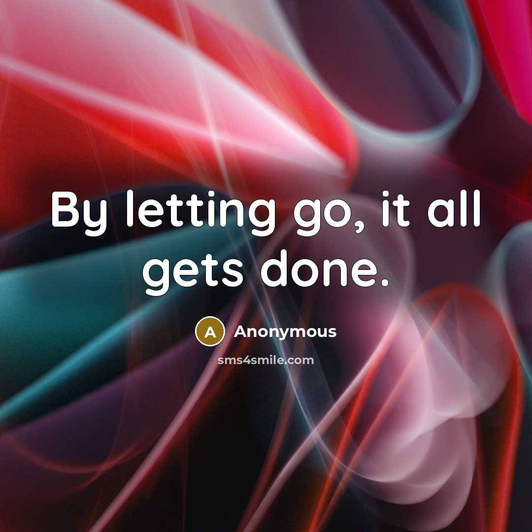 “By letting go, it all gets done.” quote by Anonymous