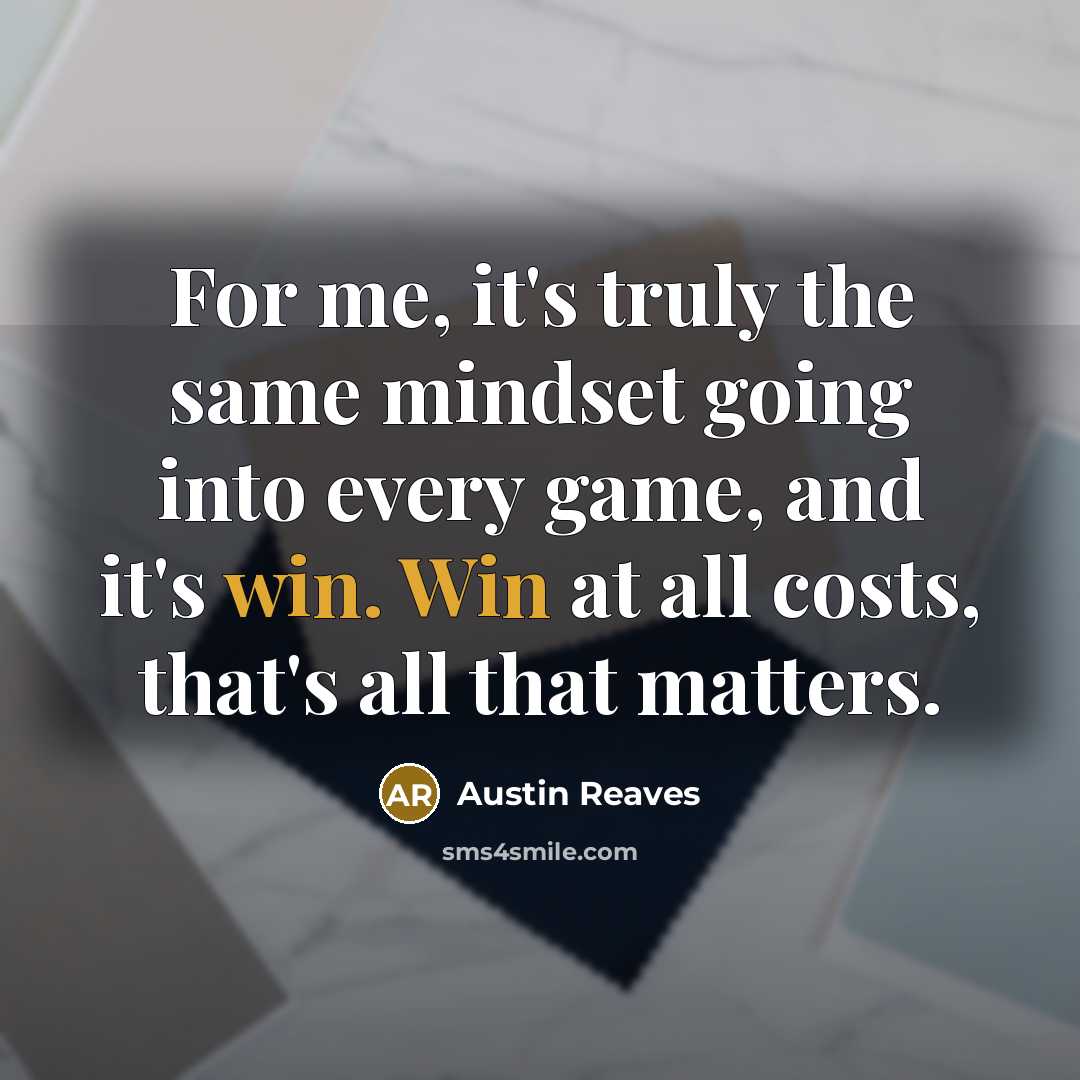“For me, it's truly the same mindset going into every game, and it's win. Win at all costs, that's all that matters.” quote by Austin Reaves