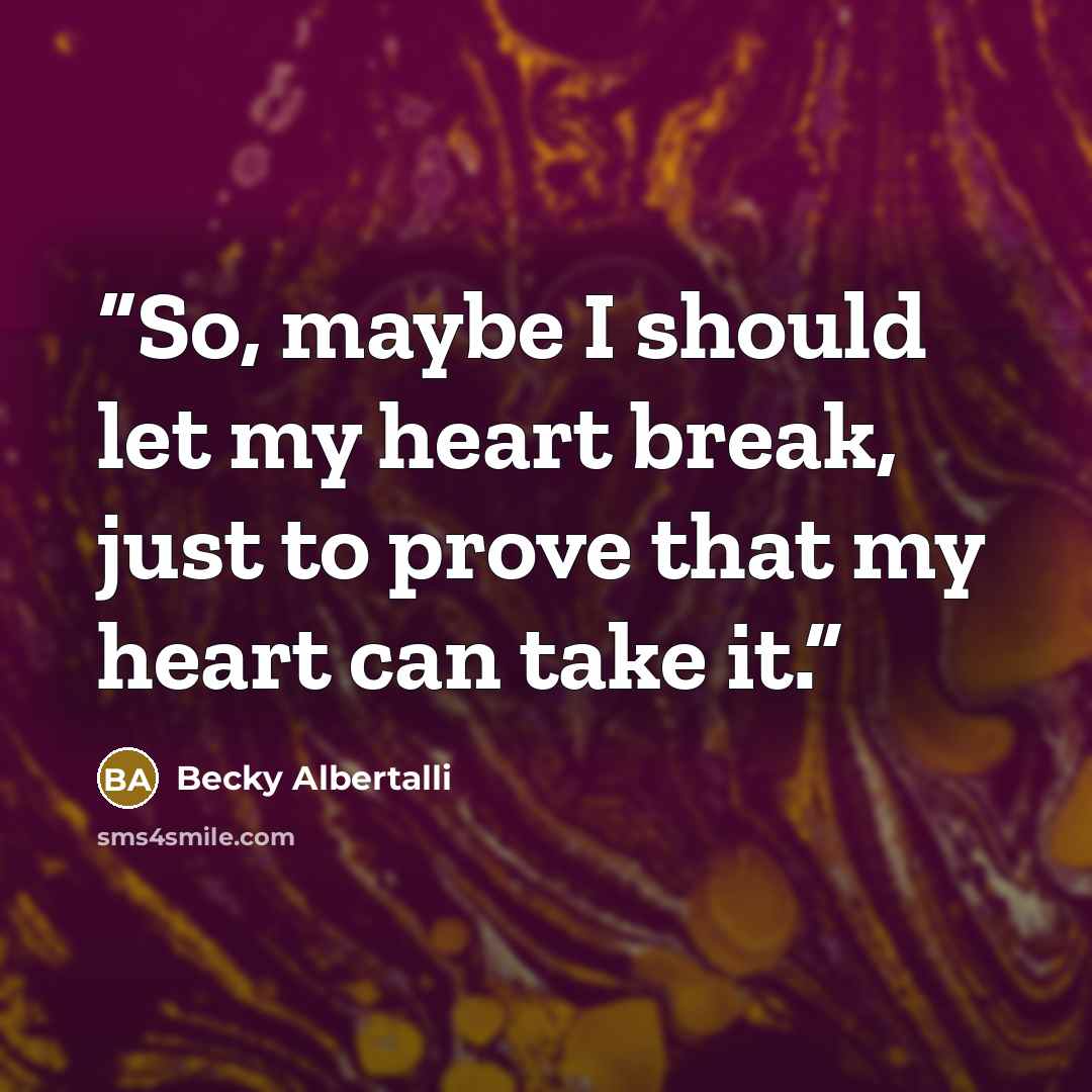 “So, maybe I should let my heart break, just to prove that my heart can take it.” quote by Becky Albertalli