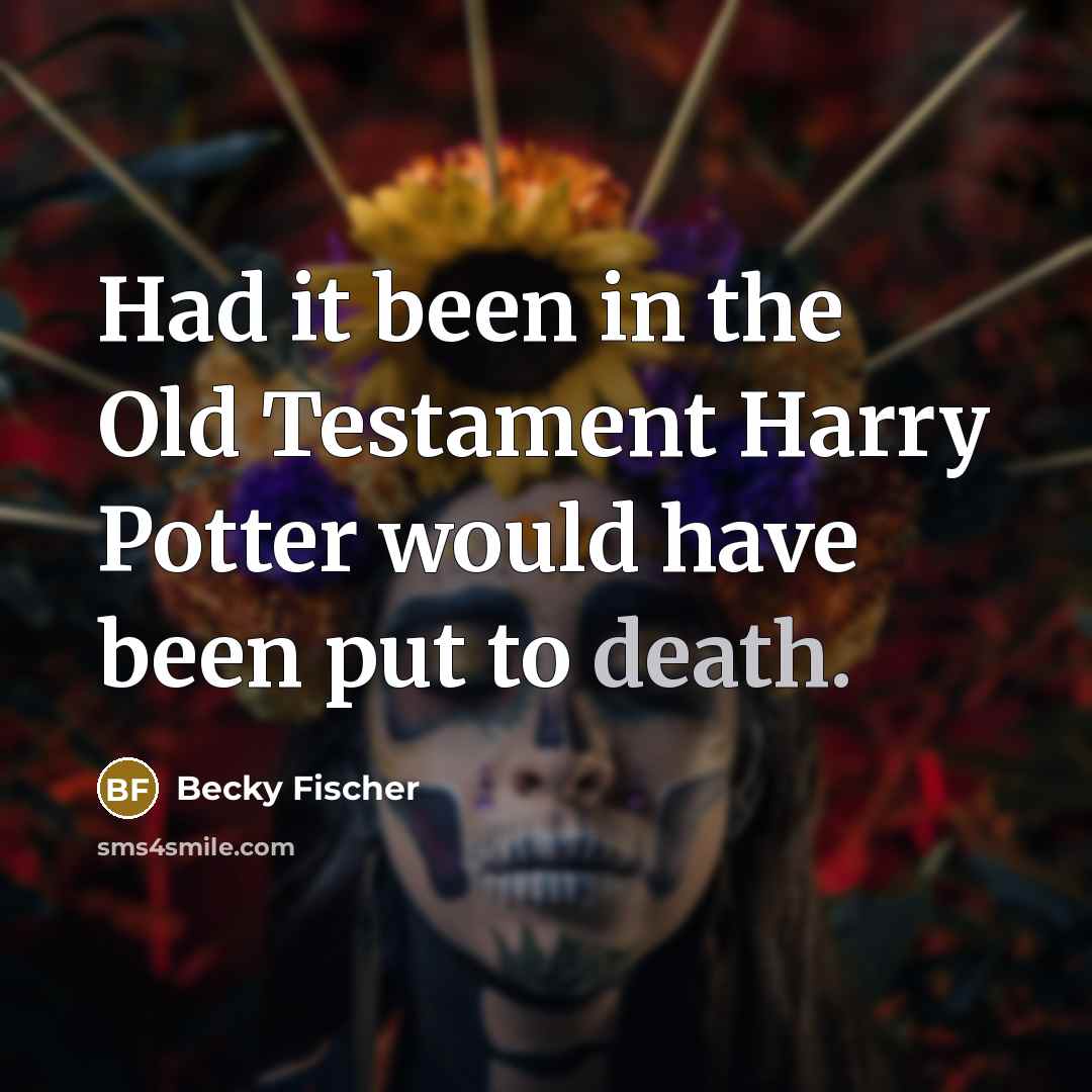 “Had it been in the Old Testament Harry Potter would have been put to death.” quote by Becky Fischer