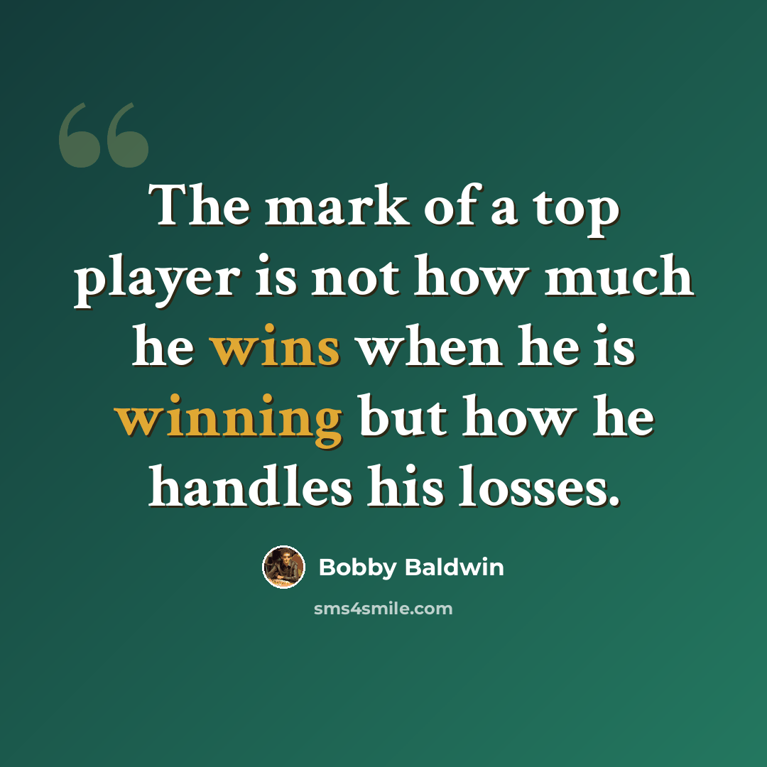 “The mark of a top player is not how much he wins when he is winning but how he handles his losses.” quote by Bobby Baldwin