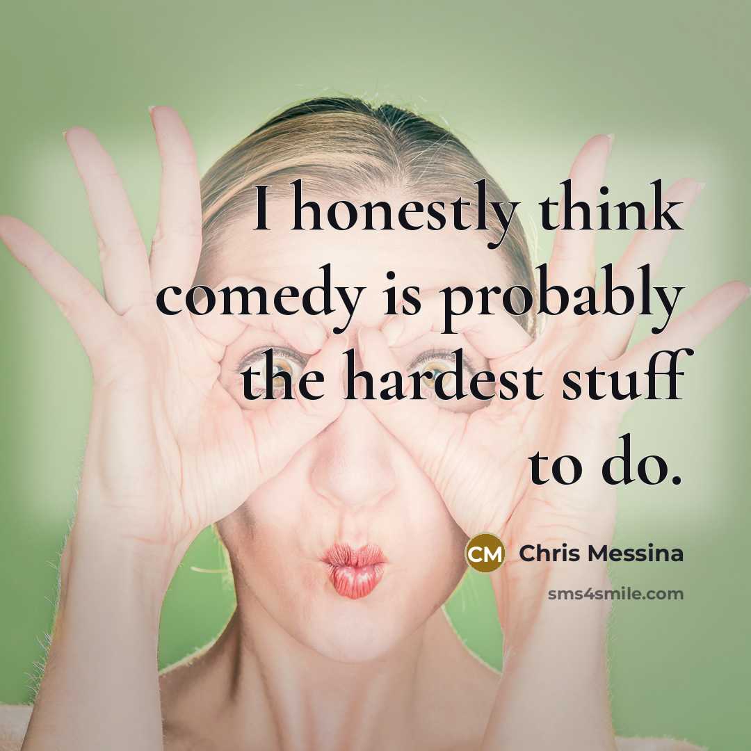 “I honestly think comedy is probably the hardest stuff to do.” quote by Chris Messina